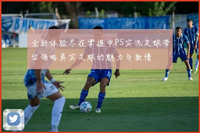 全新体验尽在掌握中PS实况足球带你领略真实足球的魅力与激情