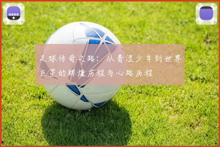 足球传奇之路：从青涩少年到世界巨星的辉煌历程与心路历程