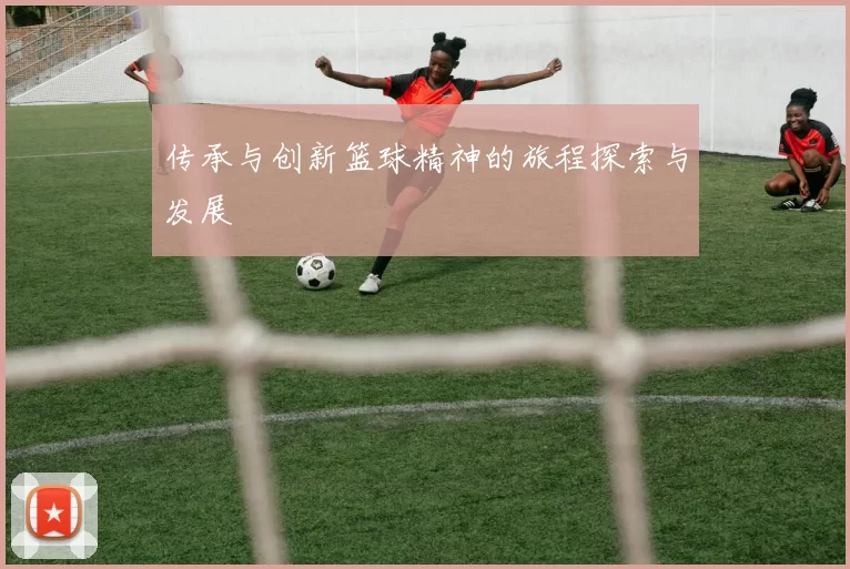 传承与创新篮球精神的旅程探索与发展